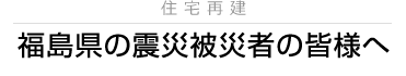 福島県の震災被災者の皆様へ